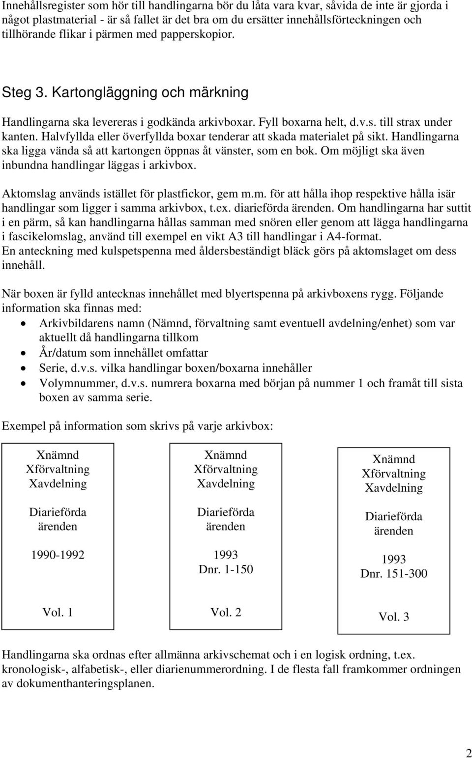 Halvfyllda eller överfyllda boxar tenderar att skada materialet på sikt. Handlingarna ska ligga vända så att kartongen öppnas åt vänster, som en bok.