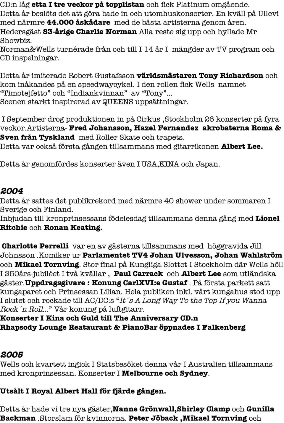 Norman&Wells turnérade från och till I 14 år I mängder av TV program och CD inspelningar. Detta år imiterade Robert Gustafsson världsmästaren Tony Richardson och kom inåkandes på en speedwaycykel.