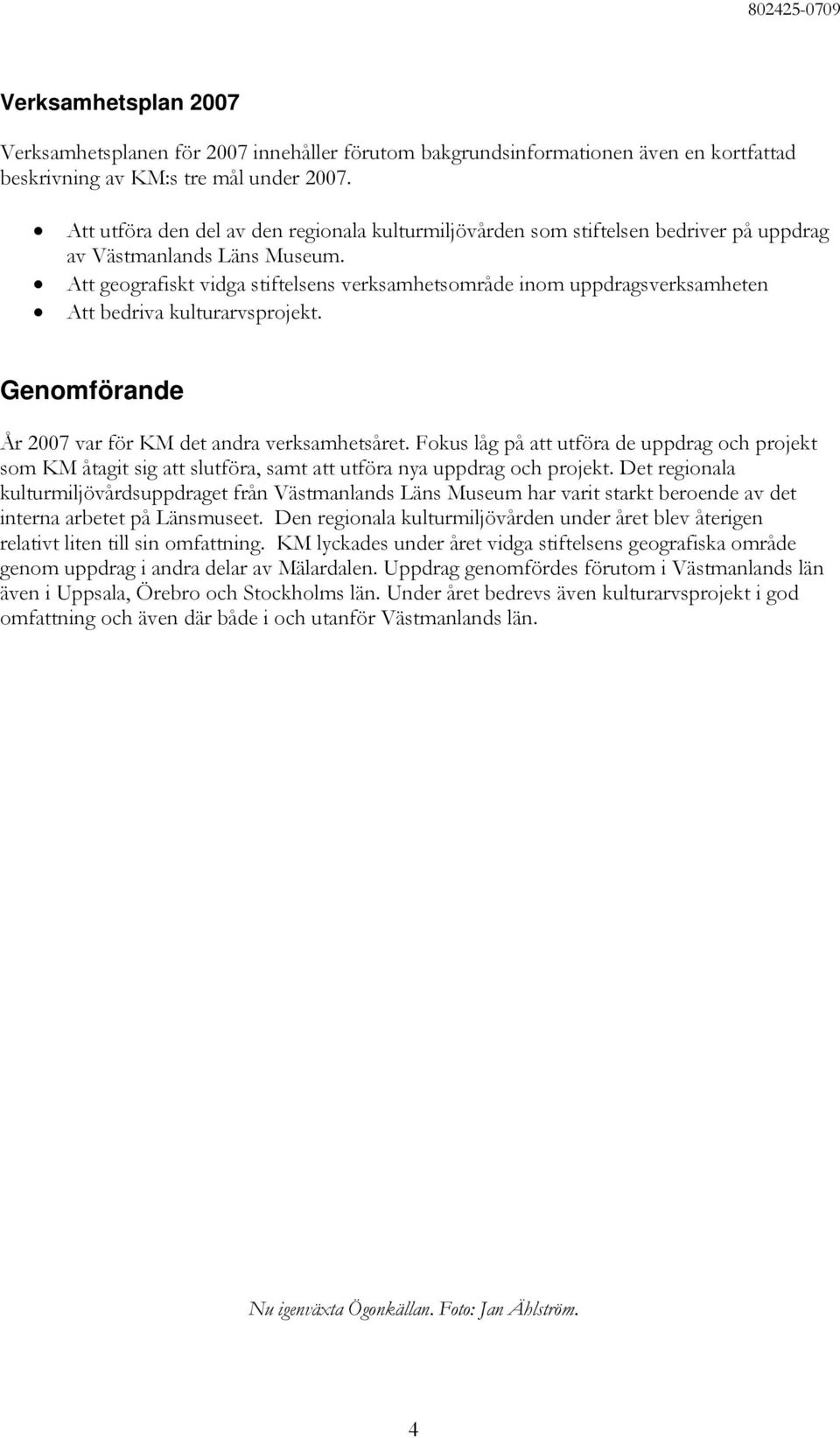 Att geografiskt vidga stiftelsens verksamhetsområde inom uppdragsverksamheten Att bedriva kulturarvsprojekt. Genomförande År 2007 var för KM det andra verksamhetsåret.