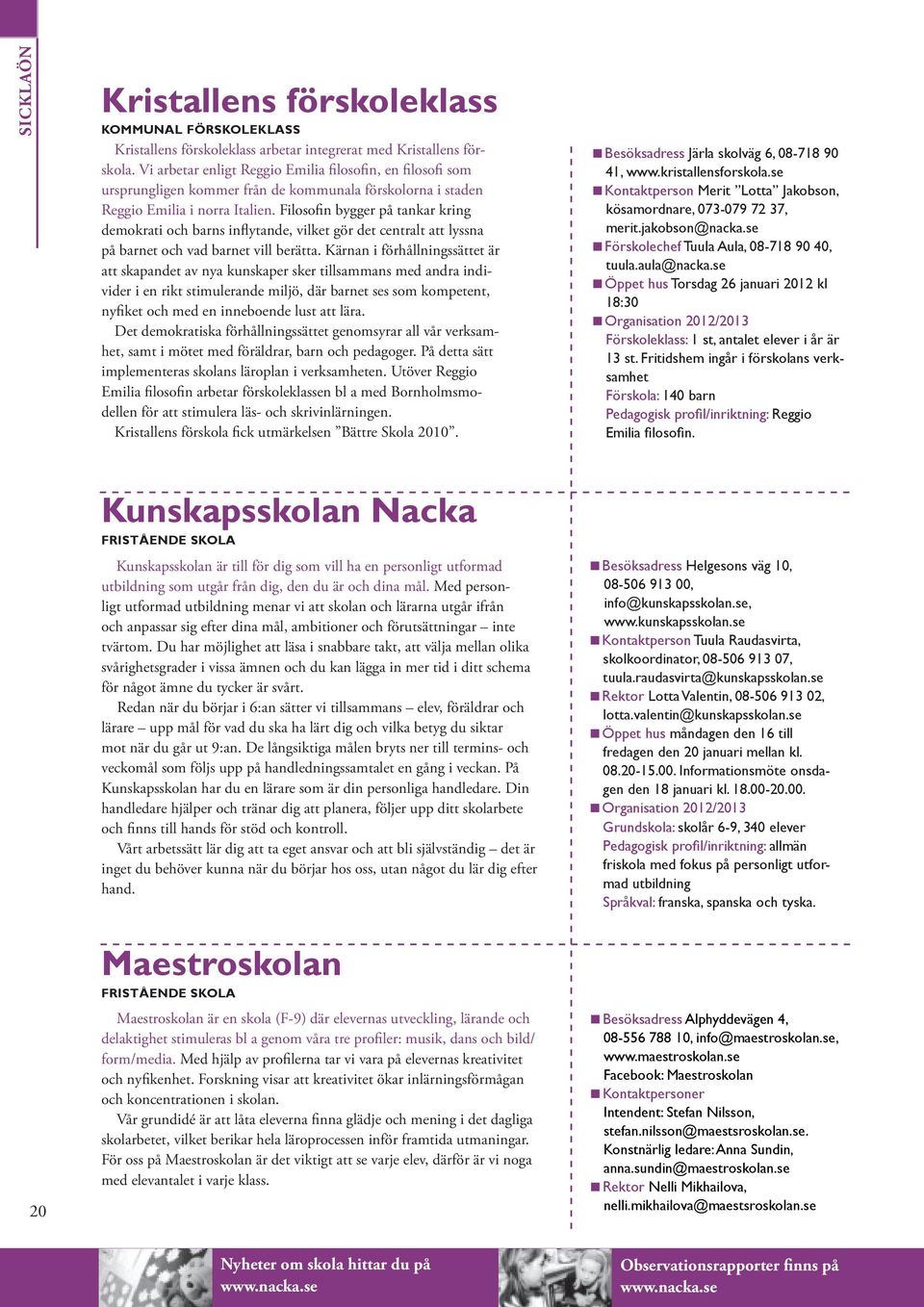 Filosofin bygger på tankar kring demokrati och barns inflytande, vilket gör det centralt att lyssna på barnet och vad barnet vill berätta.