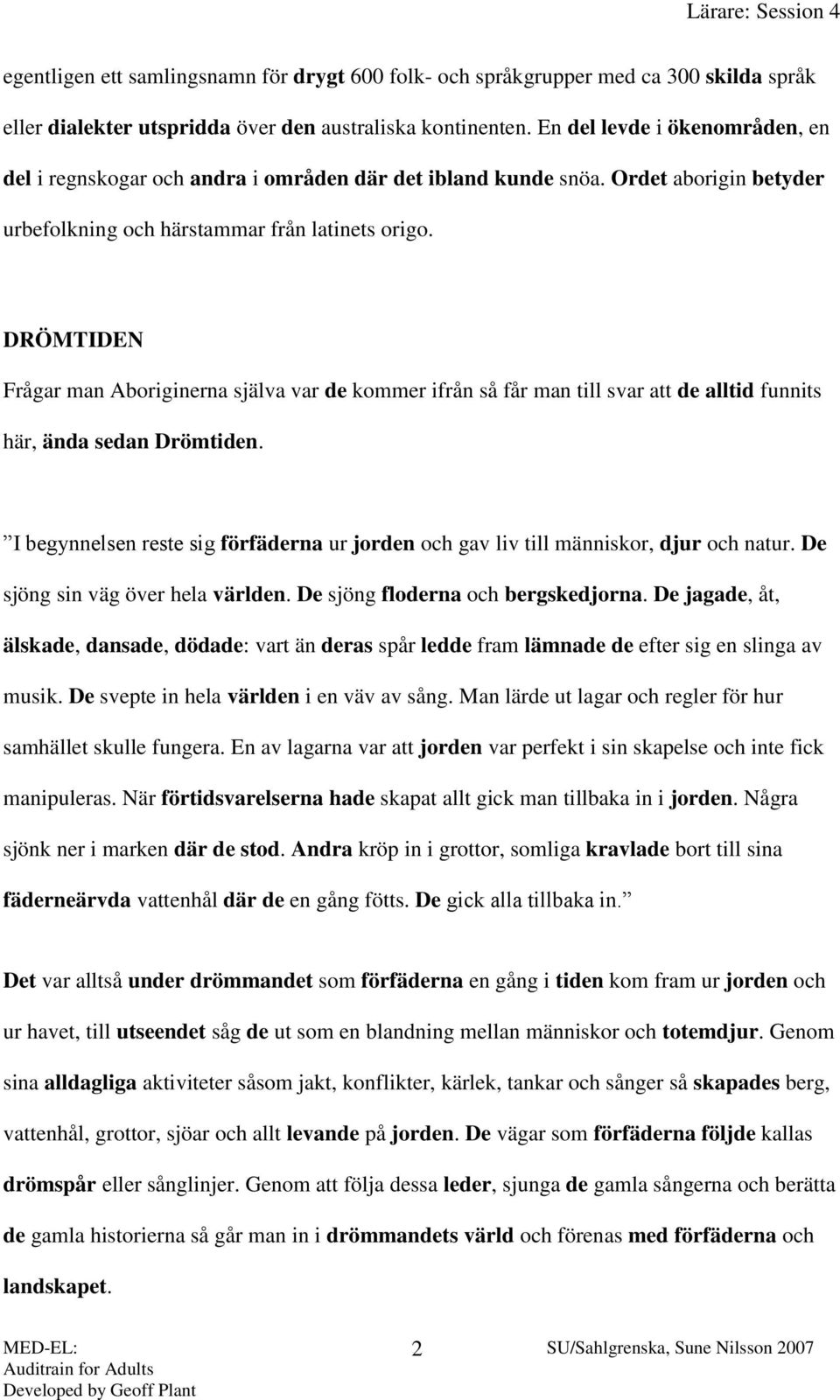 DRÖMTIDEN Frågar man Aboriginerna själva var de kommer ifrån så får man till svar att de alltid funnits här, ända sedan Drömtiden.