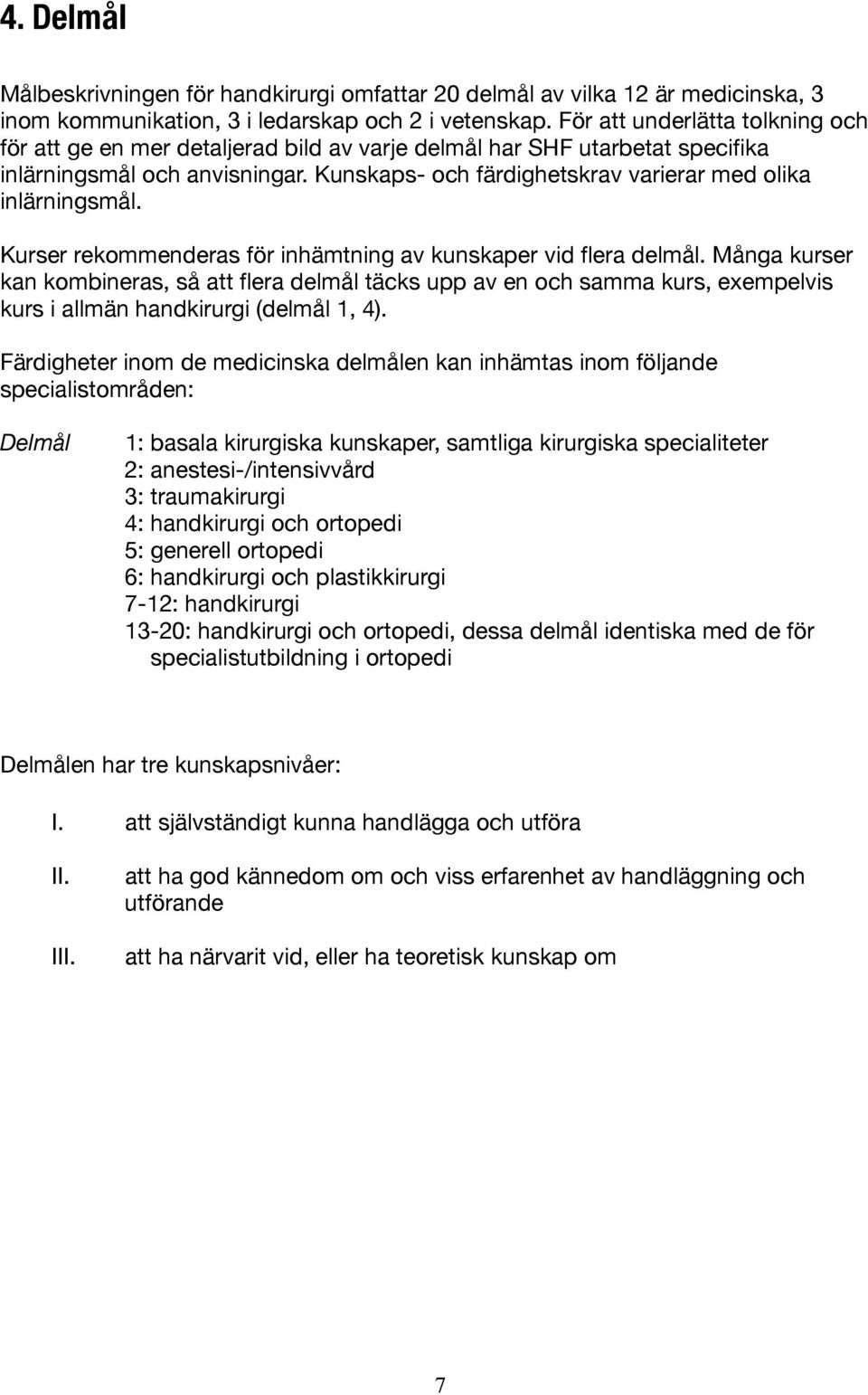 Kunskaps- och färdighetskrav varierar med olika inlärningsmål. Kurser rekommenderas för inhämtning av kunskaper vid flera delmål.