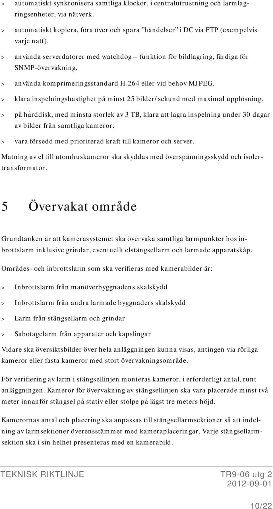 > klara inspelningshastighet på minst 25 bilder/sekund med maximal upplösning. > på hårddisk, med minsta storlek av 3 TB, klara att lagra inspelning under 30 dagar av bilder från samtliga kameror.