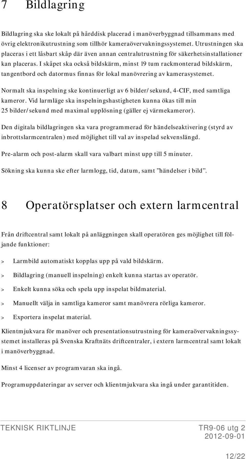 I skåpet ska också bildskärm, minst 19 tum rackmonterad bildskärm, tangentbord och datormus finnas för lokal manövrering av kamerasystemet.
