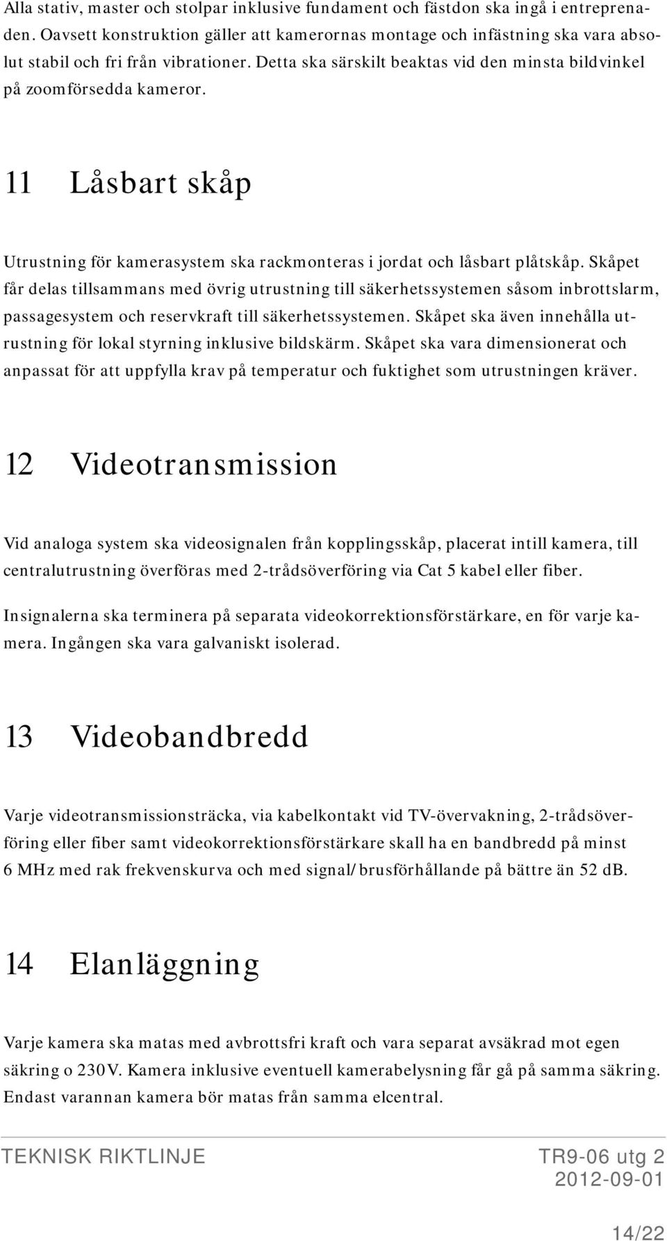 11 Låsbart skåp Utrustning för kamerasystem ska rackmonteras i jordat och låsbart plåtskåp.