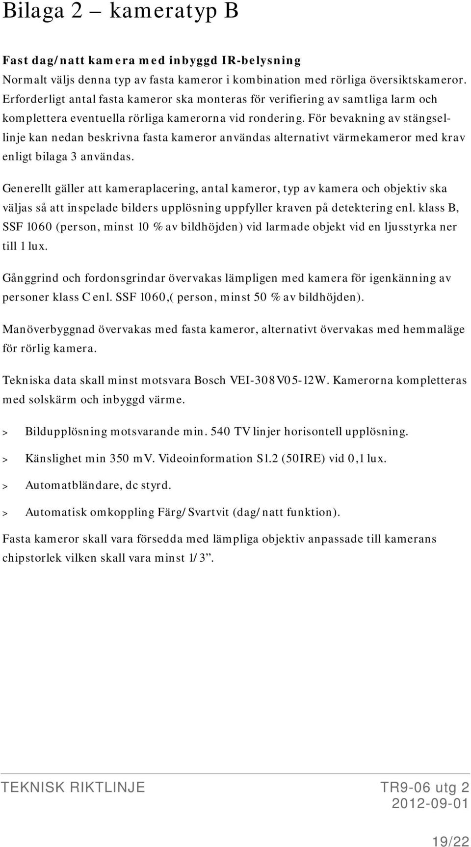 För bevakning av stängsellinje kan nedan beskrivna fasta kameror användas alternativt värmekameror med krav enligt bilaga 3 användas.