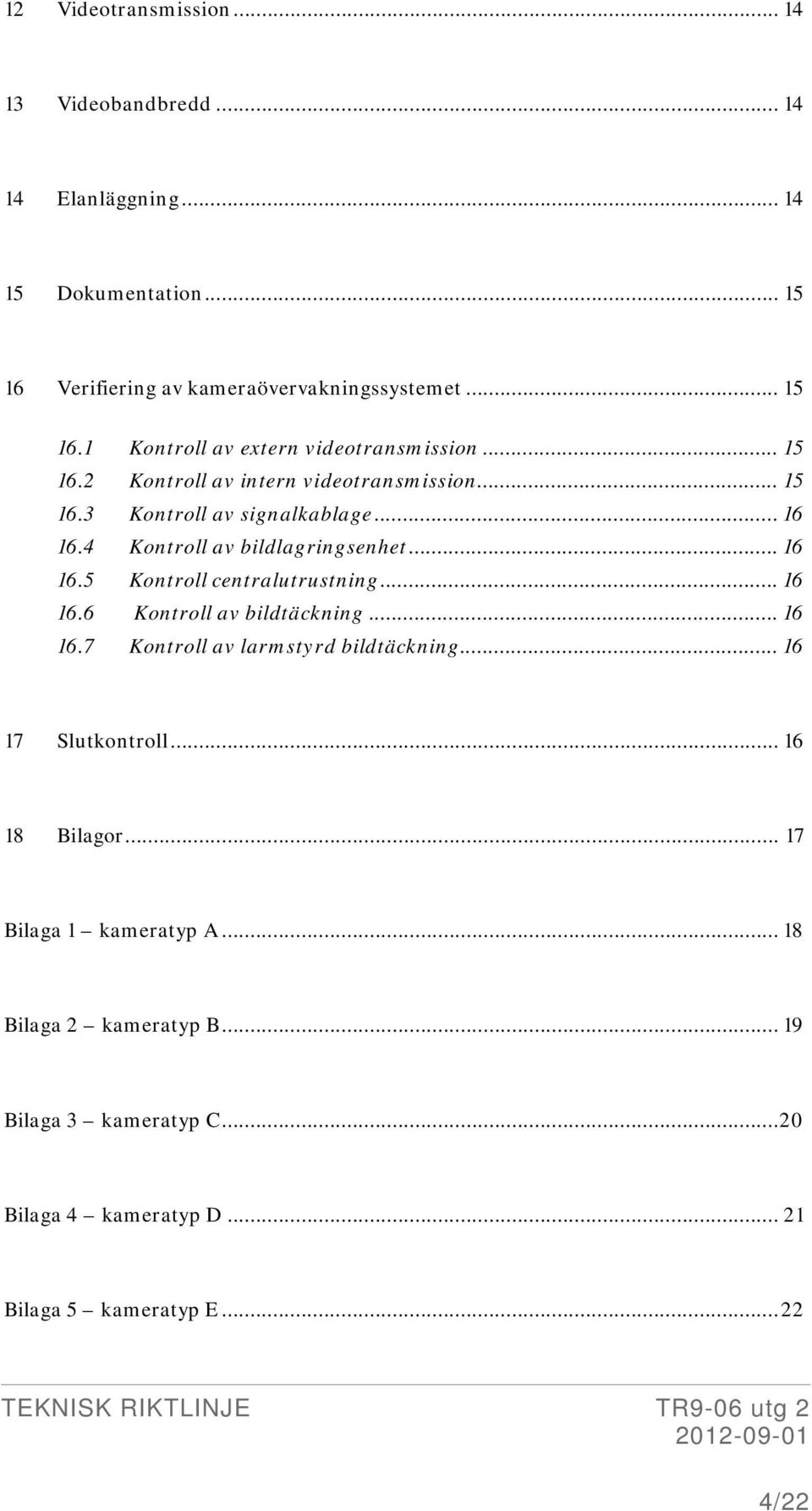 .. 16 16.6 Kontroll av bildtäckning... 16 16.7 Kontroll av larmstyrd bildtäckning... 16 17 Slutkontroll... 16 18 Bilagor... 17 Bilaga 1 kameratyp A.