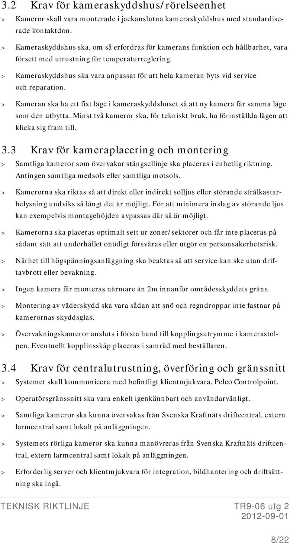 > Kameraskyddshus ska vara anpassat för att hela kameran byts vid service och reparation. > Kameran ska ha ett fixt läge i kameraskyddshuset så att ny kamera får samma läge som den utbytta.