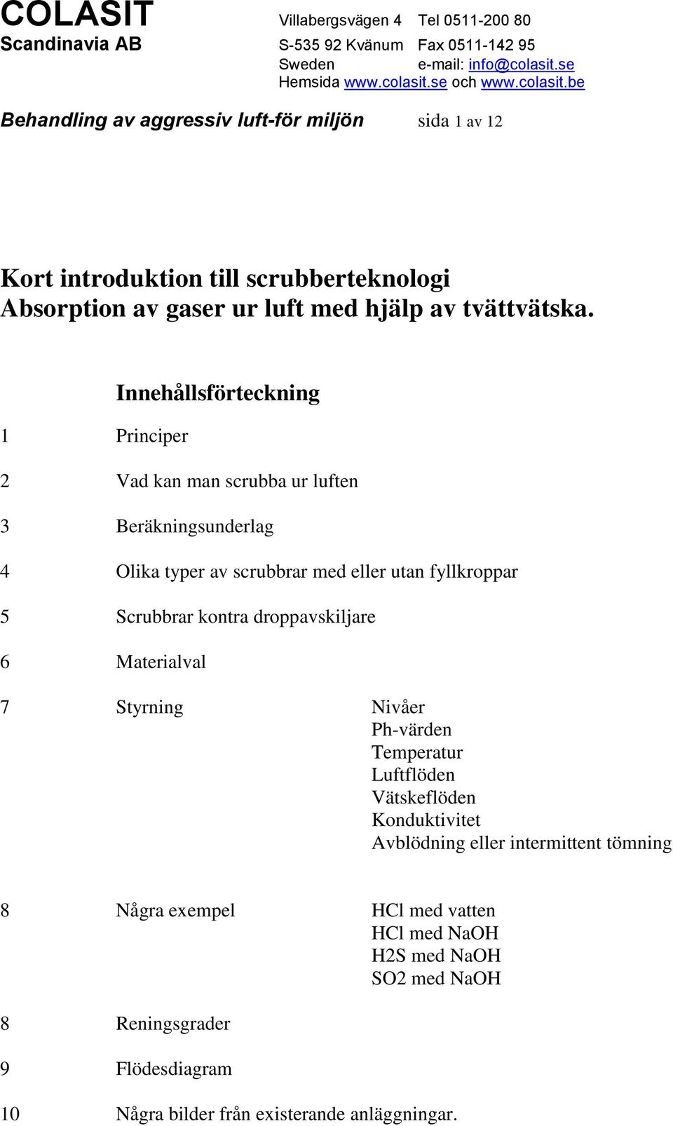 Scrubbrar kontra droppavskiljare 6 Materialval 7 Styrning Nivåer Ph-värden Temperatur Luftflöden Vätskeflöden Konduktivitet eller intermittent