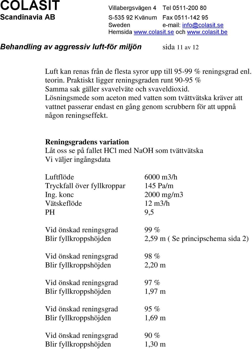 Lösningsmede som aceton med vatten som tvättvätska kräver att vattnet passerar endast en gång genom scrubbern för att uppnå någon reningseffekt.