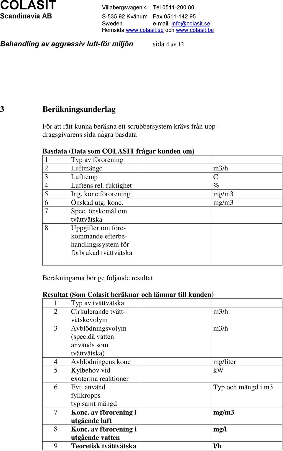 önskemål om tvättvätska 8 Uppgifter om förekommande efterbehandlingssystem för förbrukad tvättvätska Beräkningarna bör ge följande resultat Resultat (Som Colasit beräknar och lämnar till kunden) 1