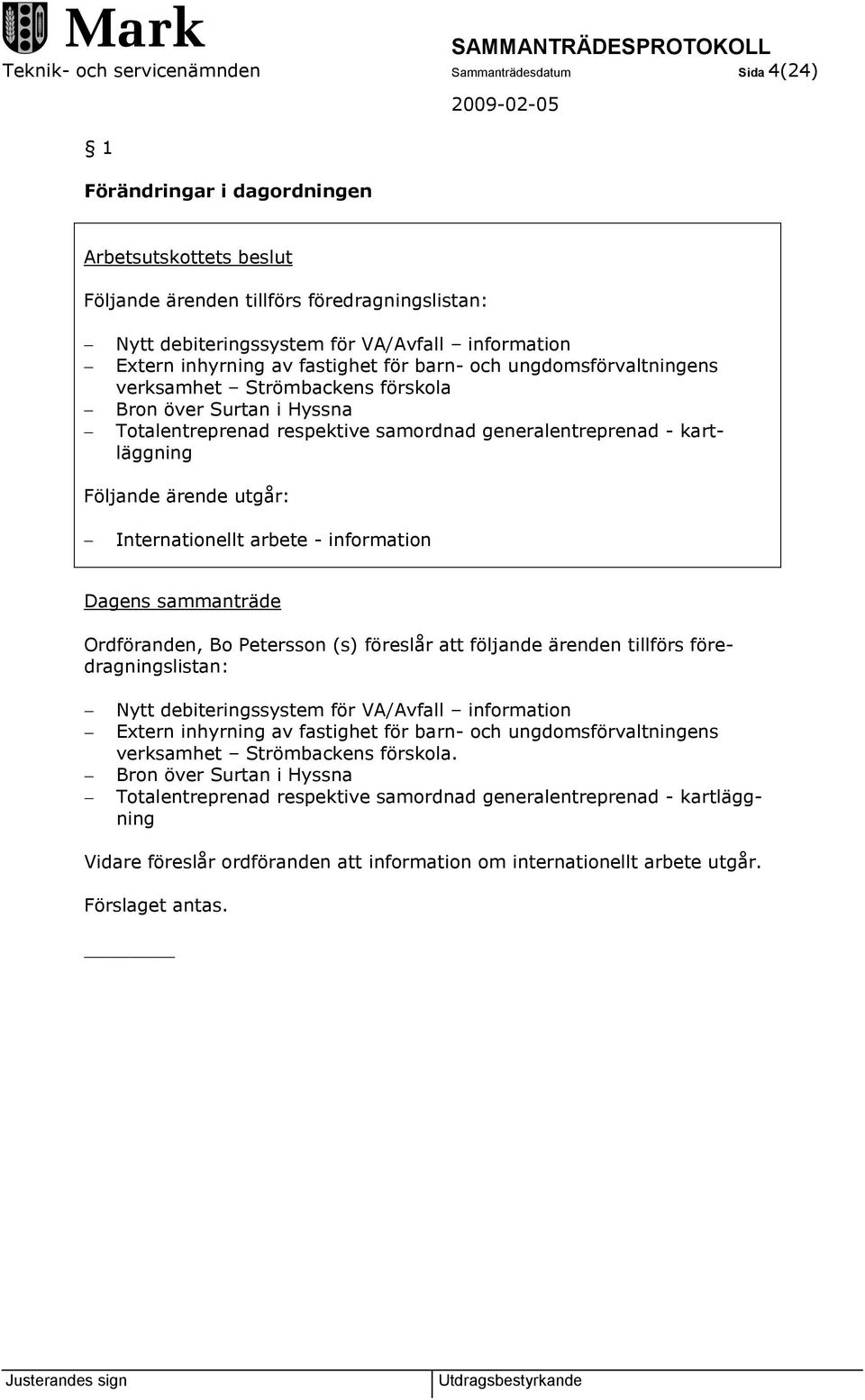 kartläggning Följande ärende utgår: Internationellt arbete - information Dagens sammanträde Ordföranden, Bo Petersson (s) föreslår att följande ärenden tillförs föredragningslistan: Nytt