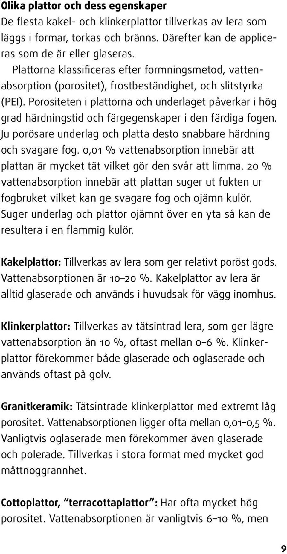 Porositeten i plattorna och underlaget påverkar i hög grad härdningstid och färgegenskaper i den färdiga fogen. Ju porösare underlag och platta desto snabbare härdning och svagare fog.