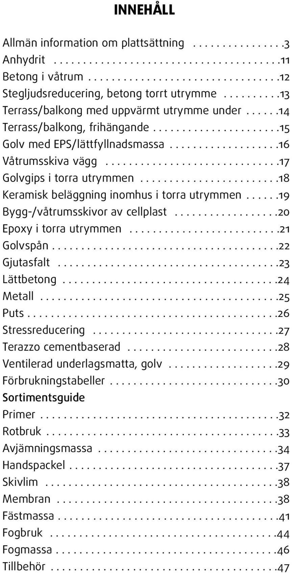 .............................17 Golvgips i torra utrymmen........................18 Keramisk beläggning inomhus i torra utrymmen......19 Bygg-/våtrumsskivor av cellplast..................20 Epoxy i torra utrymmen.