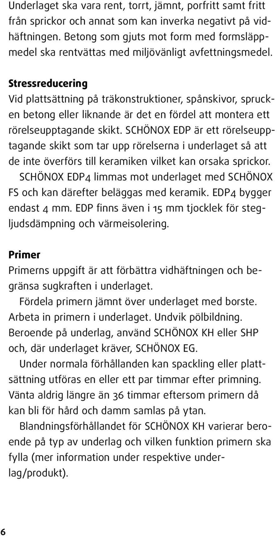 Stressreducering Vid plattsättning på träkonstruktioner, spånskivor, sprucken betong eller liknande är det en fördel att montera ett rörelseupptagande skikt.