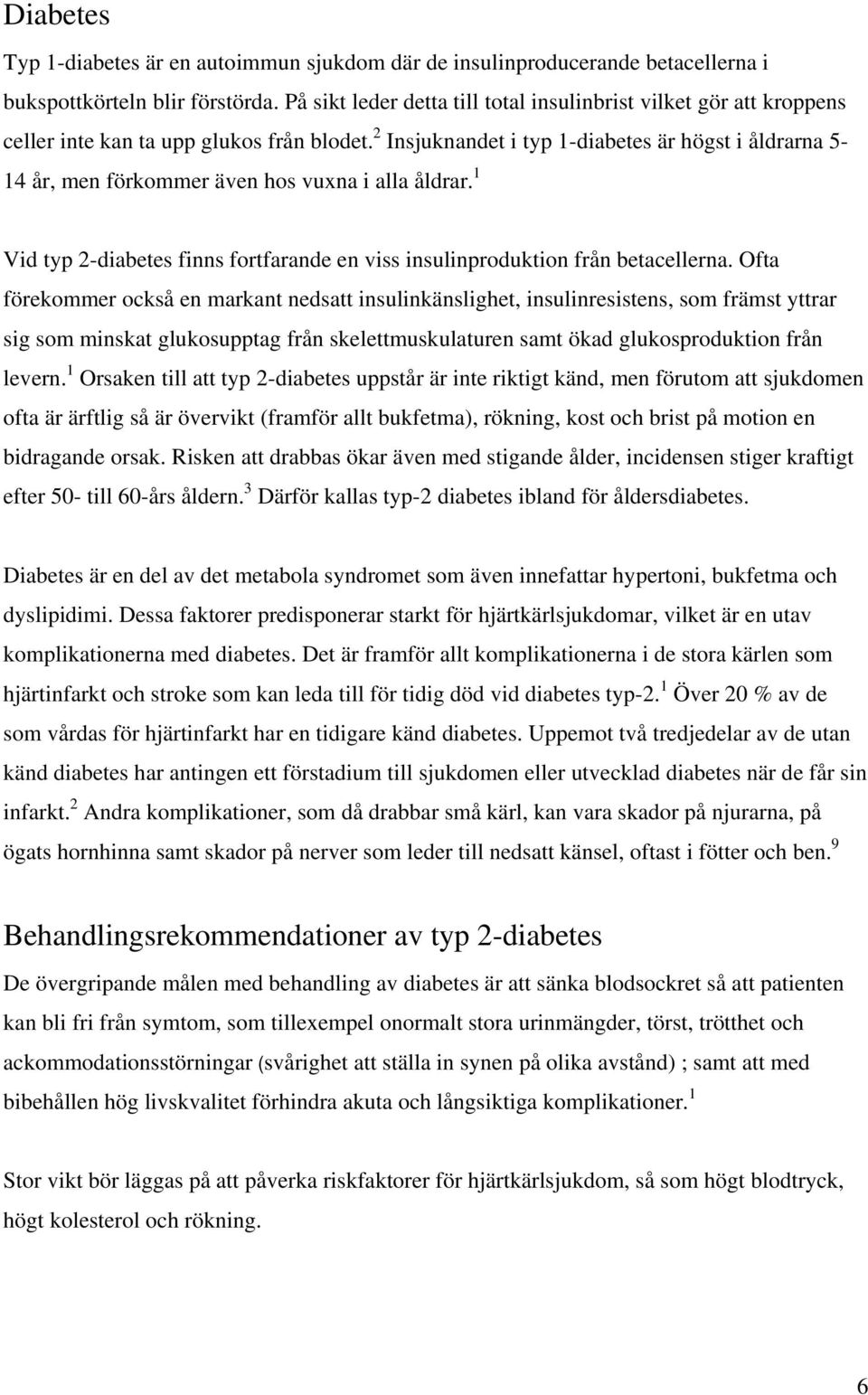 2 Insjuknandet i typ 1-diabetes är högst i åldrarna 5-14 år, men förkommer även hos vuxna i alla åldrar. 1 Vid typ 2-diabetes finns fortfarande en viss insulinproduktion från betacellerna.