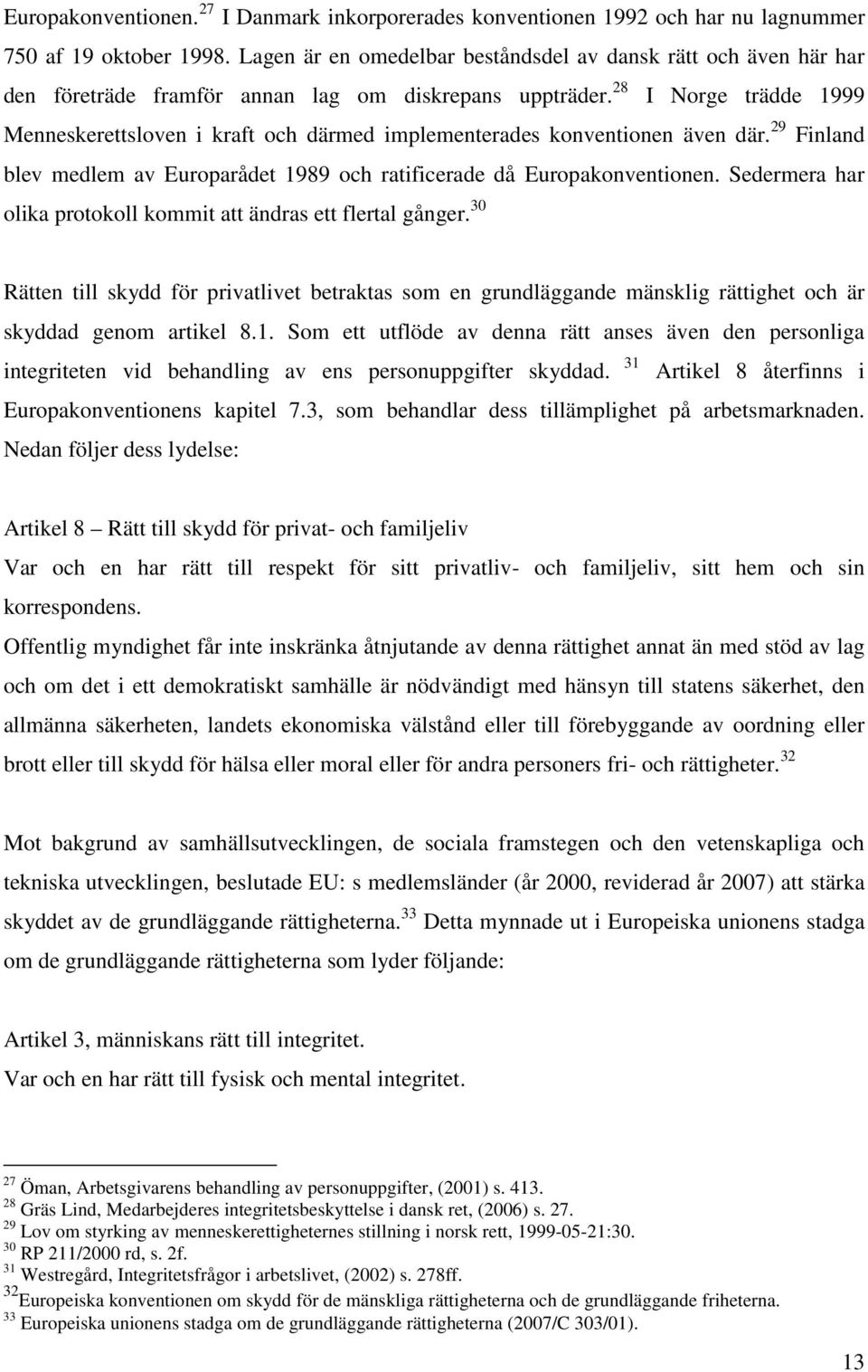 28 I Norge trädde 1999 Menneskerettsloven i kraft och därmed implementerades konventionen även där. 29 Finland blev medlem av Europarådet 1989 och ratificerade då Europakonventionen.