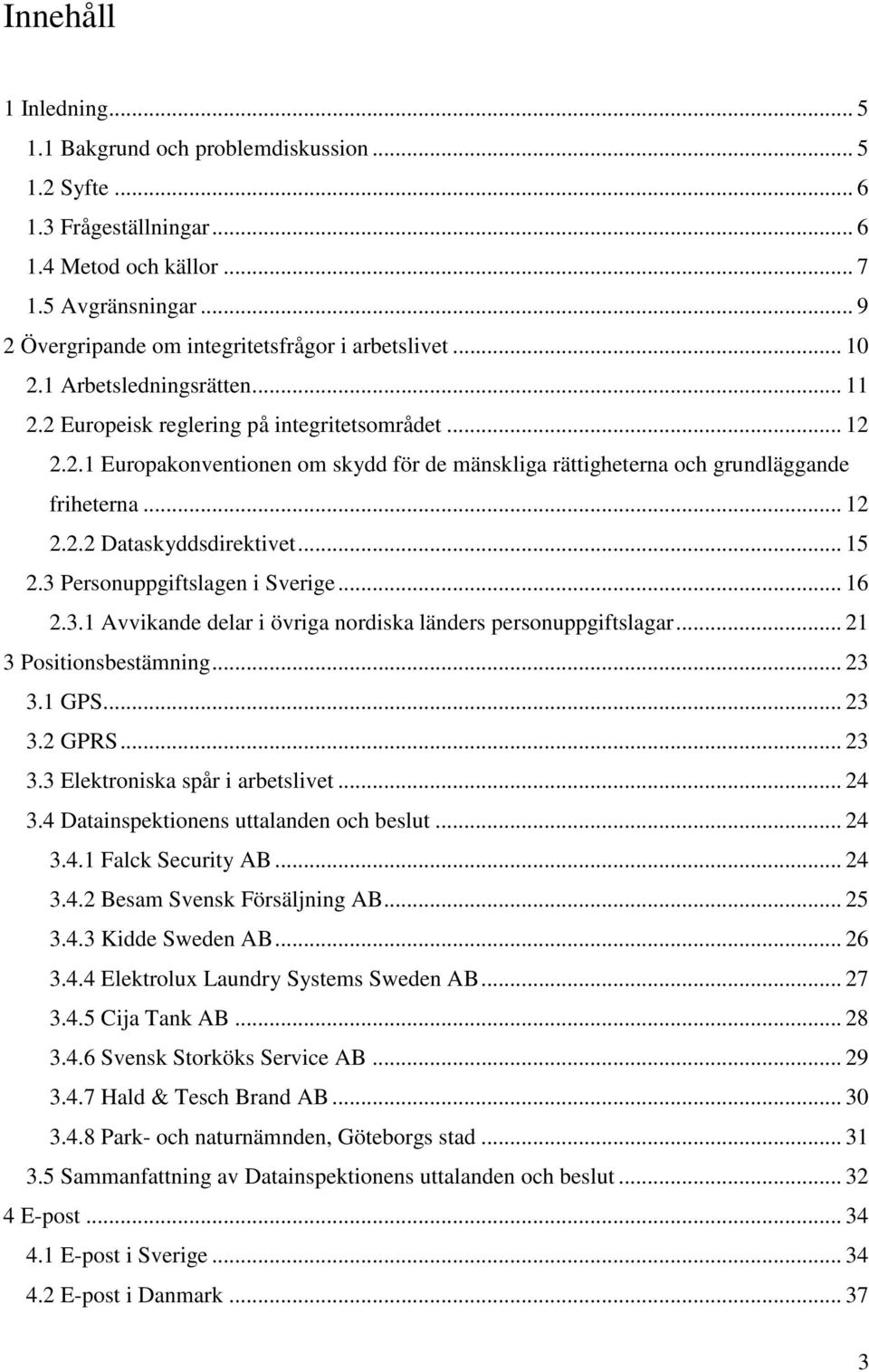 .. 12 2.2.2 Dataskyddsdirektivet... 15 2.3 Personuppgiftslagen i Sverige... 16 2.3.1 Avvikande delar i övriga nordiska länders personuppgiftslagar... 21 3 Positionsbestämning... 23 3.1 GPS... 23 3.2 GPRS.