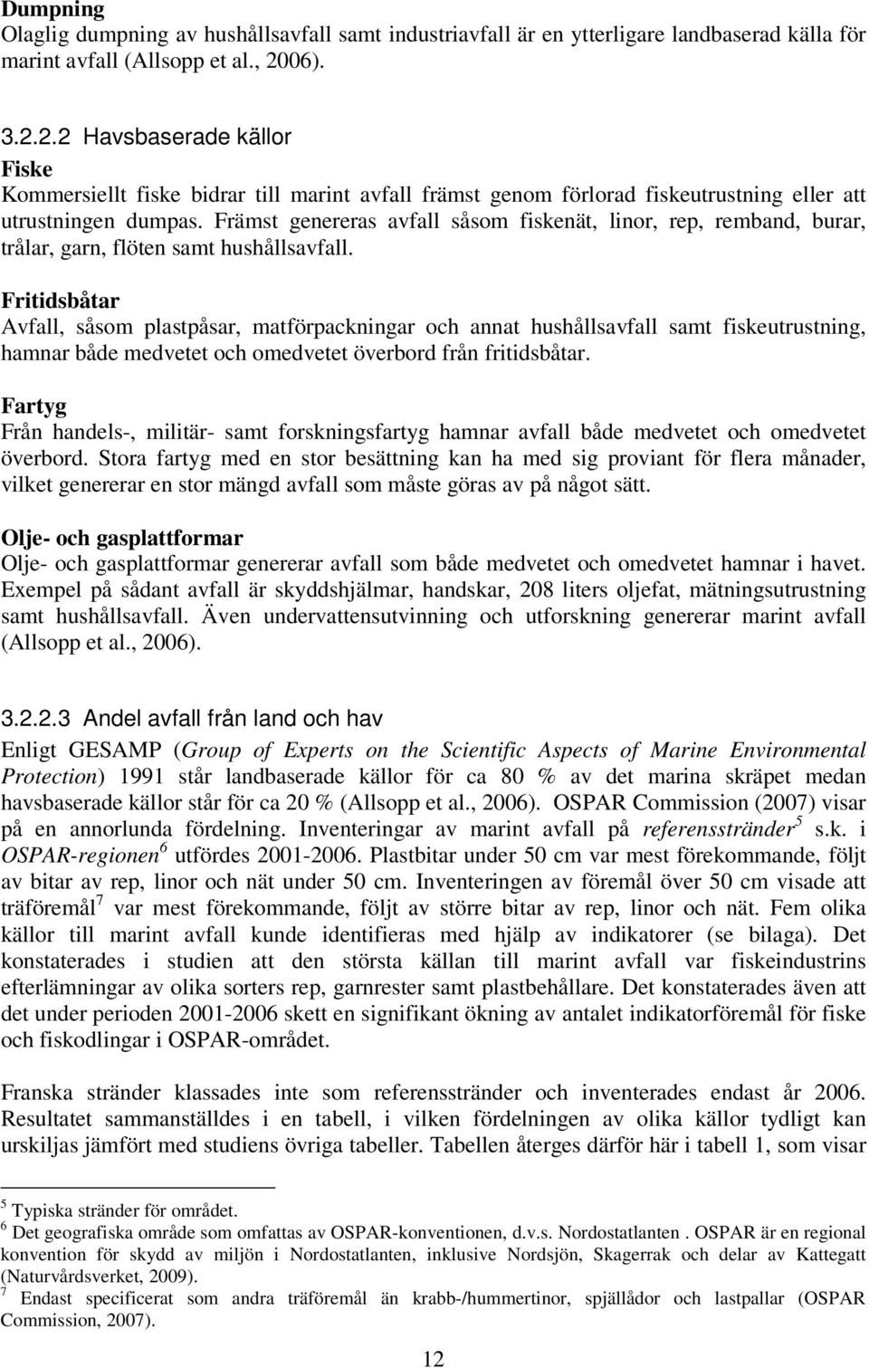 Främst genereras avfall såsom fiskenät, linor, rep, remband, burar, trålar, garn, flöten samt hushållsavfall.