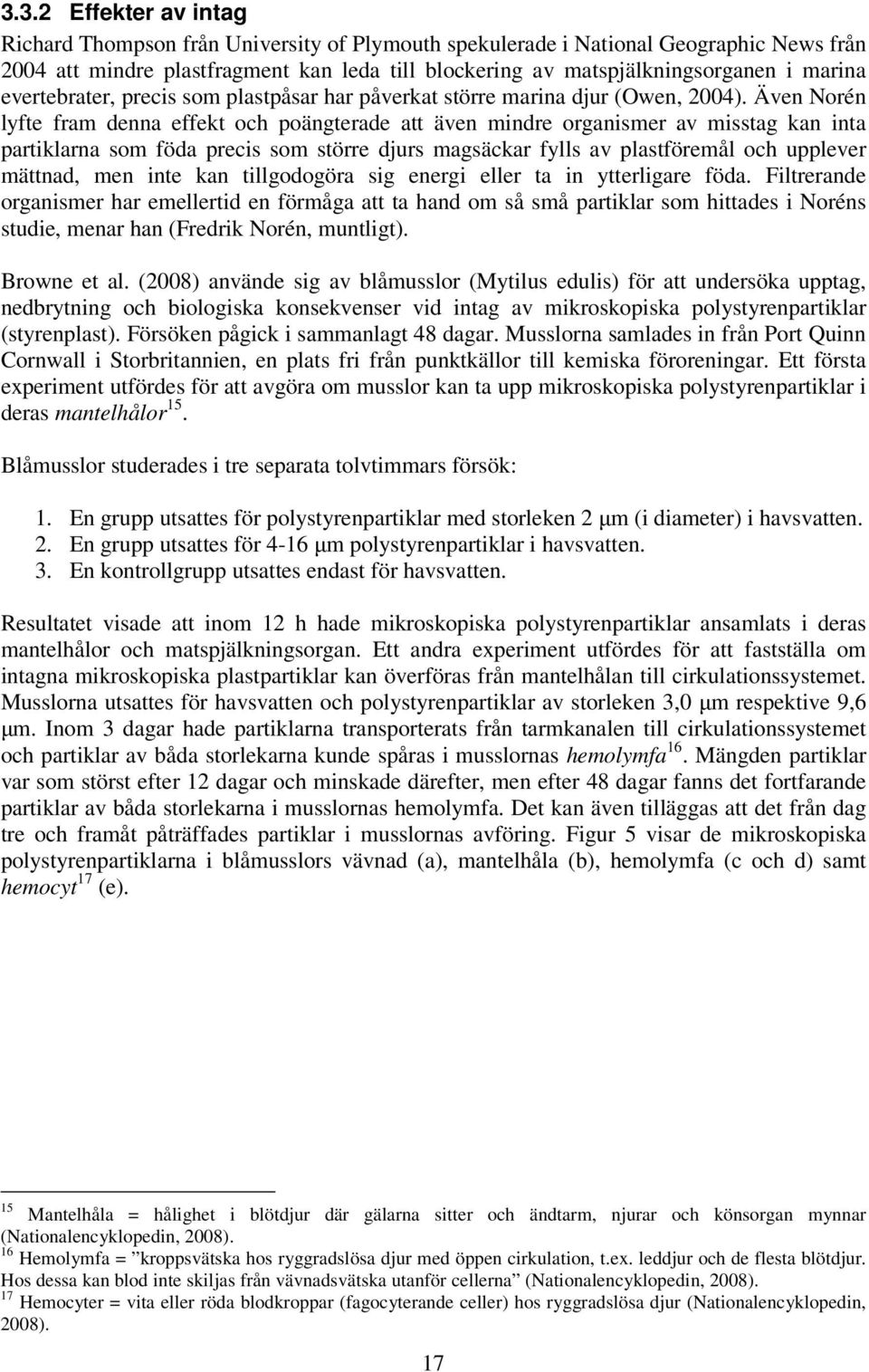 Även Norén lyfte fram denna effekt och poängterade att även mindre organismer av misstag kan inta partiklarna som föda precis som större djurs magsäckar fylls av plastföremål och upplever mättnad,