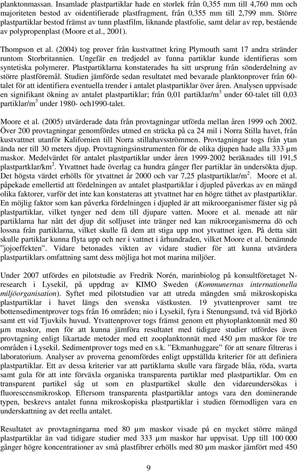 (2004) tog prover från kustvattnet kring Plymouth samt 17 andra stränder runtom Storbritannien. Ungefär en tredjedel av funna partiklar kunde identifieras som syntetiska polymerer.