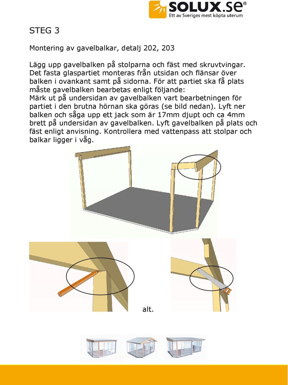 För att partiet ska få plats måste gavelbalken bearbetas enligt följande: Märk ut på undersidan av gavelbalken vart bearbetningen för partiet i den brutna