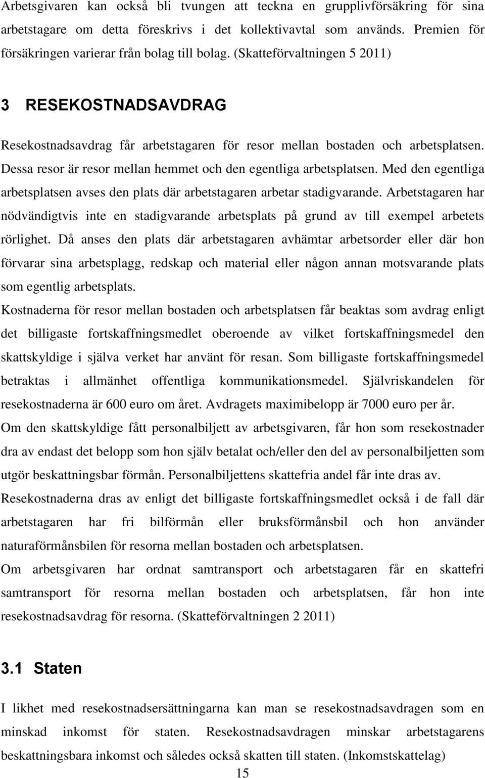 Dessa resor är resor mellan hemmet och den egentliga arbetsplatsen. Med den egentliga arbetsplatsen avses den plats där arbetstagaren arbetar stadigvarande.