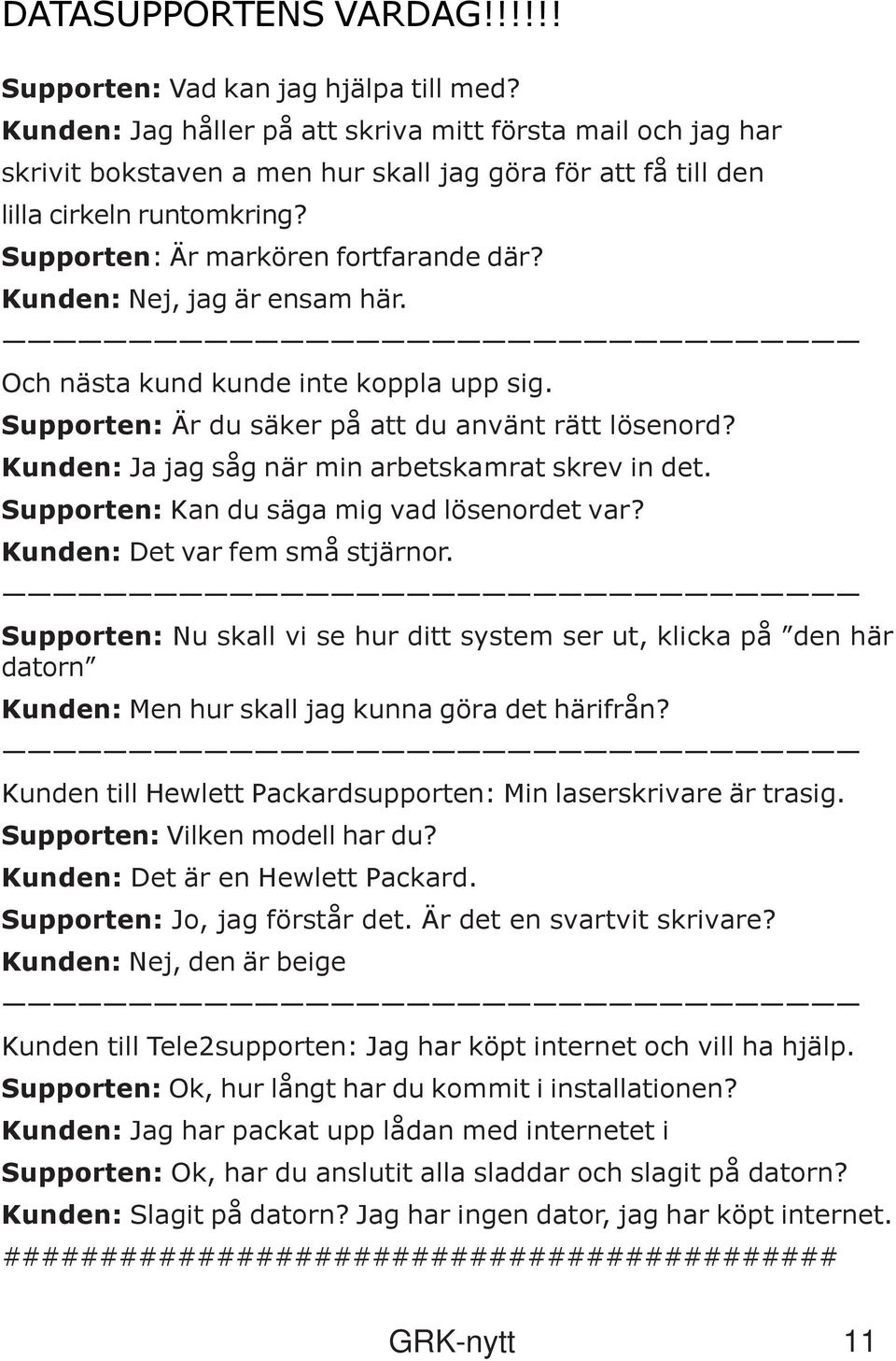 Kunden: Nej, jag är ensam här. Och nästa kund kunde inte koppla upp sig. Supporten: Är du säker på att du använt rätt lösenord? Kunden: Ja jag såg när min arbetskamrat skrev in det.