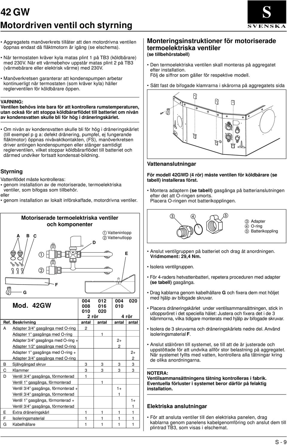 Manöverkretsen garanterar att kondenspumpen arbetar kontinuerligt när termostaten (som kräver kyla) håller reglerventilen för köldbärare öppen.