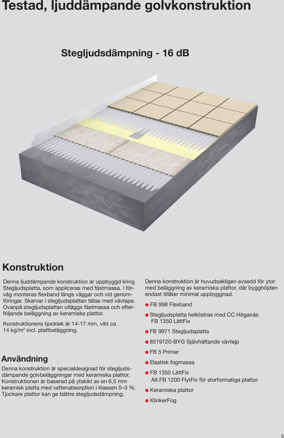 Ovanpå stegljudsplattan utläggs fästmassa och efterföljande beläggning av keramiska plattor. Konstruktionens tjocklek är 14-17 mm, vikt ca 14 kg/m 2 incl. plattbeläggning.