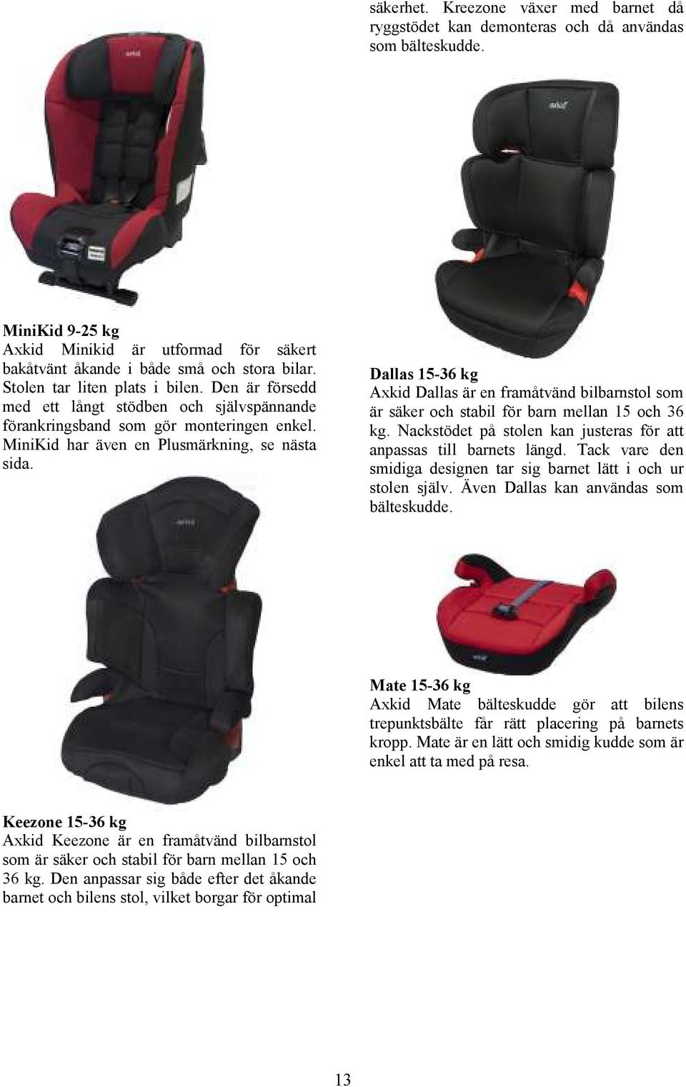 Dallas 15-36 kg Axkid Dallas är en framåtvänd bilbarnstol som är säker och stabil för barn mellan 15 och 36 kg. Nackstödet på stolen kan justeras för att anpassas till barnets längd.