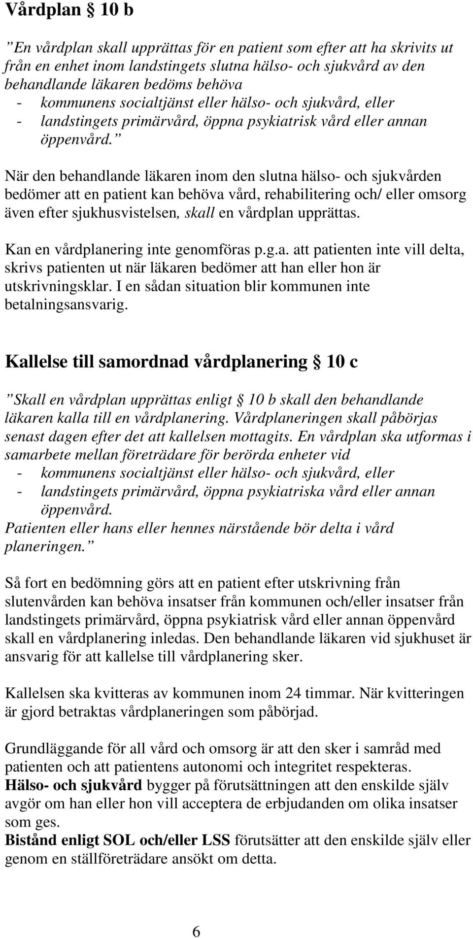 När den behandlande läkaren inom den slutna hälso- och sjukvården bedömer att en patient kan behöva vård, rehabilitering och/ eller omsorg även efter sjukhusvistelsen, skall en vårdplan upprättas.