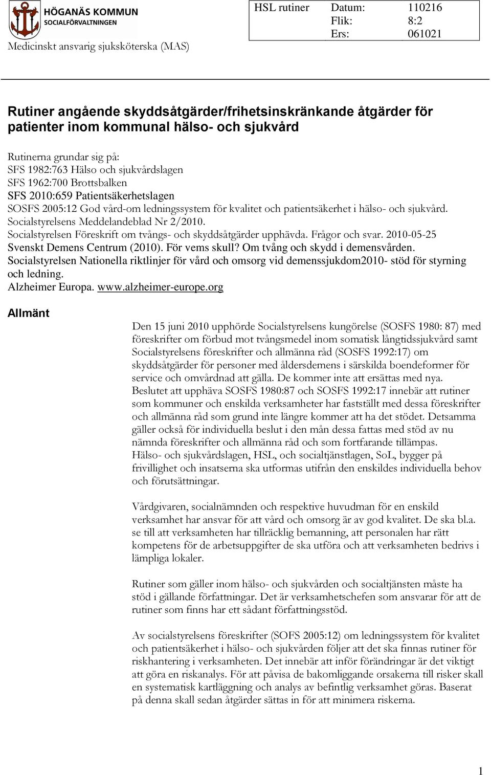 sjukvård. Socialstyrelsens Meddelandeblad Nr 2/2010. Socialstyrelsen Föreskrift om tvångs- och skyddsåtgärder upphävda. Frågor och svar. 2010-05-25 Svenskt Demens Centrum (2010). För vems skull?
