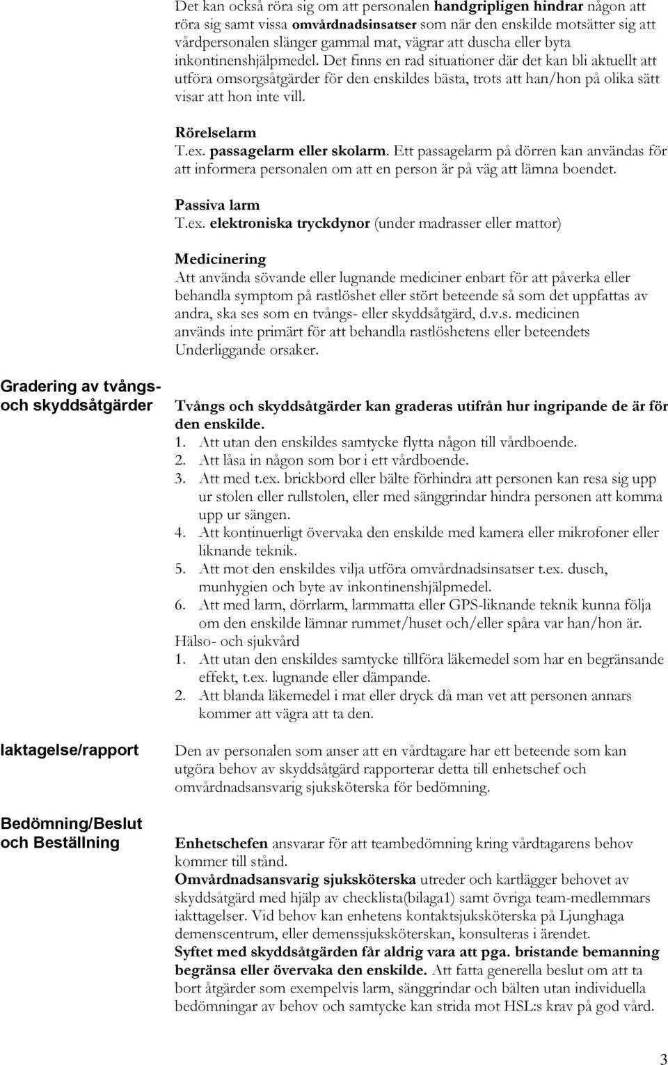 Det finns en rad situationer där det kan bli aktuellt att utföra omsorgsåtgärder för den enskildes bästa, trots att han/hon på olika sätt visar att hon inte vill. Rörelselarm T.ex.