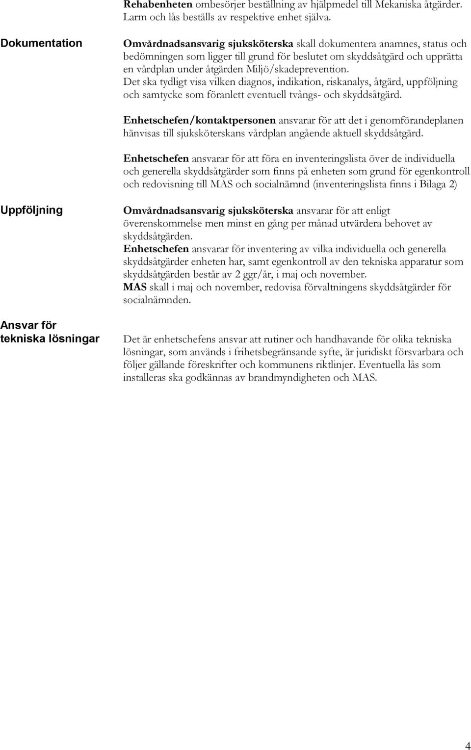 Miljö/skadeprevention. Det ska tydligt visa vilken diagnos, indikation, riskanalys, åtgärd, uppföljning och samtycke som föranlett eventuell tvångs- och skyddsåtgärd.