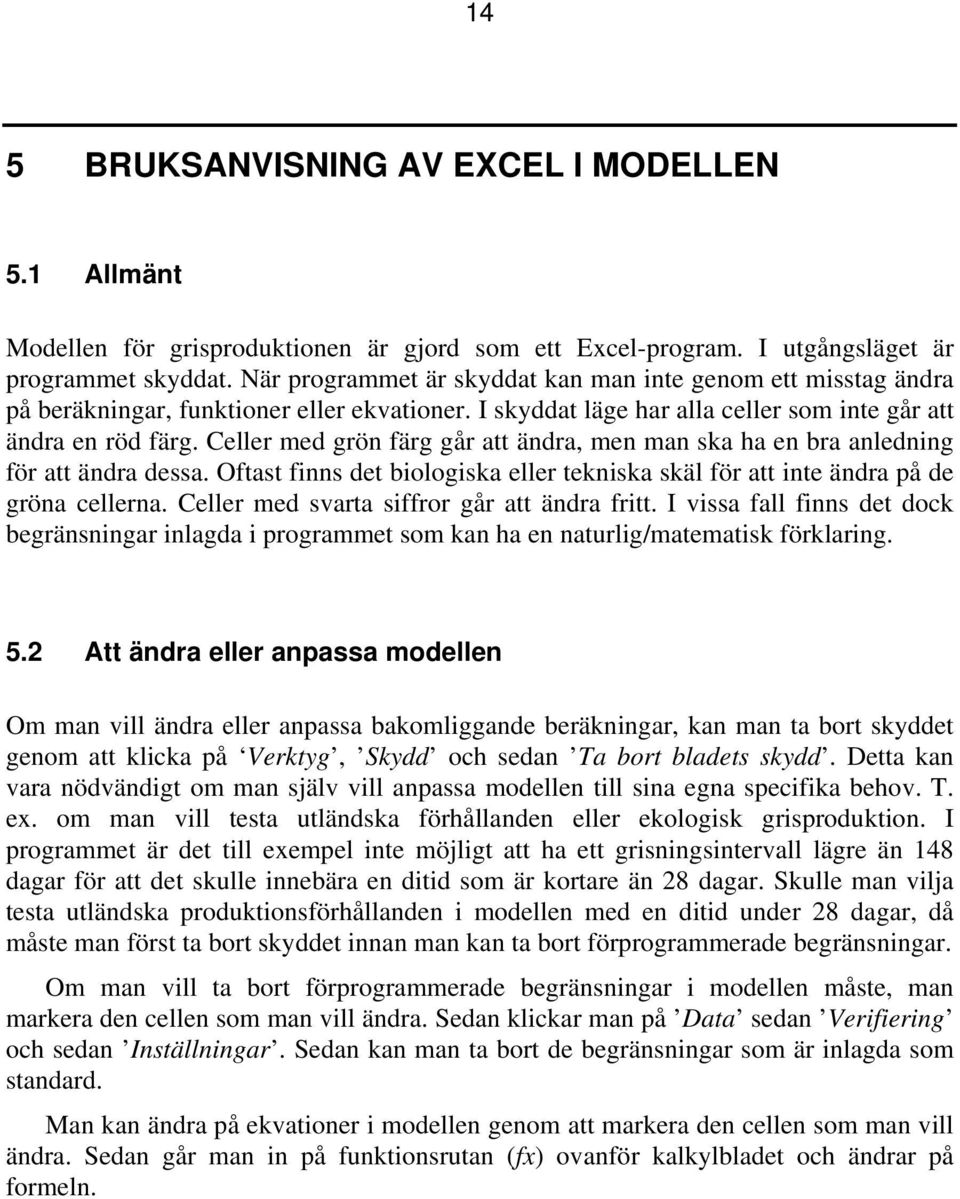 Celler med grön färg går att ändra, men man ska ha en bra anledning för att ändra dessa. Oftast finns det biologiska eller tekniska skäl för att inte ändra på de gröna cellerna.