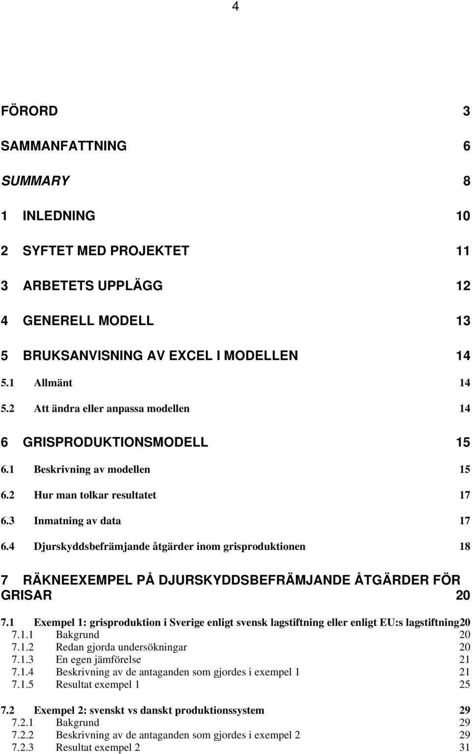 4 Djurskyddsbefrämjande åtgärder inom grisproduktionen 18 7 RÄKNEEXEMPEL PÅ DJURSKYDDSBEFRÄMJANDE ÅTGÄRDER FÖR GRISAR 20 7.