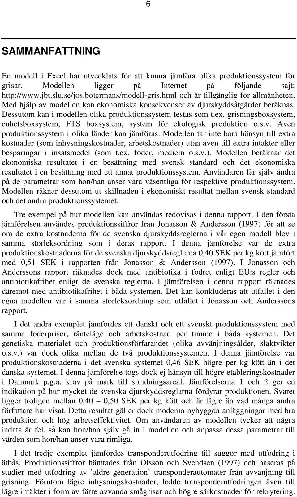 Dessutom kan i modellen olika produktionssystem testas som t.ex. grisningsboxsystem, enhetsboxsystem, FTS boxsystem, system för ekologisk produktion o.s.v.