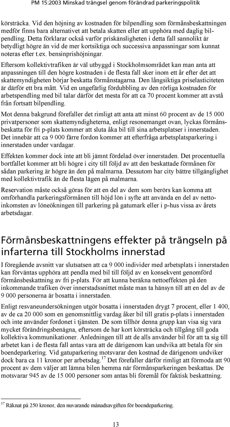 Eftersom kollektivtrafiken är väl utbyggd i Stockholmsområdet kan man anta att anpassningen till den högre kostnaden i de flesta fall sker inom ett år efter det att skattemyndigheten börjar beskatta