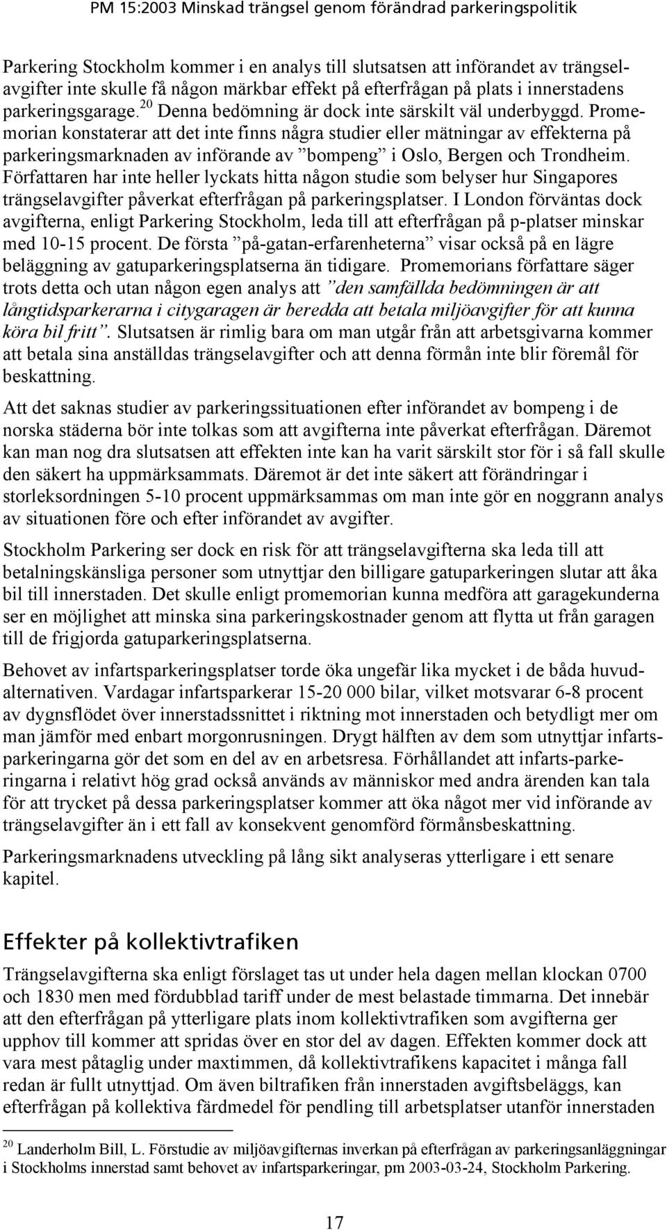 Promemorian konstaterar att det inte finns några studier eller mätningar av effekterna på parkeringsmarknaden av införande av bompeng i Oslo, Bergen och Trondheim.
