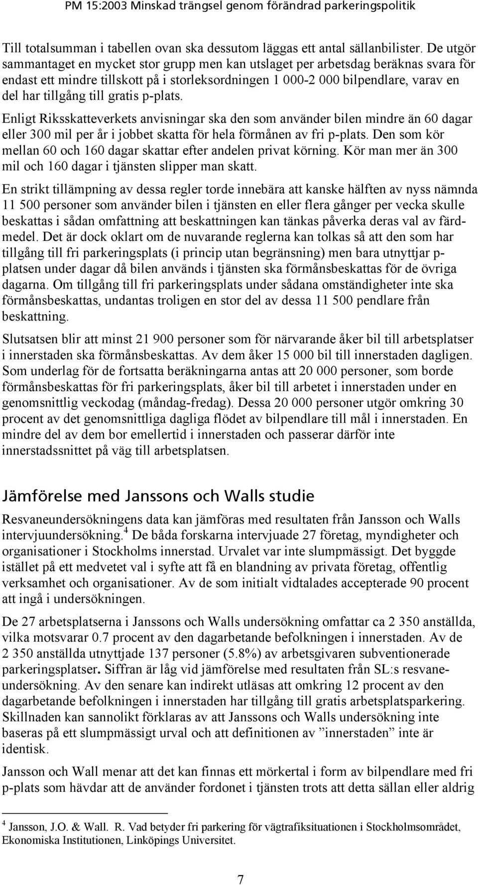 gratis p-plats. Enligt Riksskatteverkets anvisningar ska den som använder bilen mindre än 60 dagar eller 300 mil per år i jobbet skatta för hela förmånen av fri p-plats.