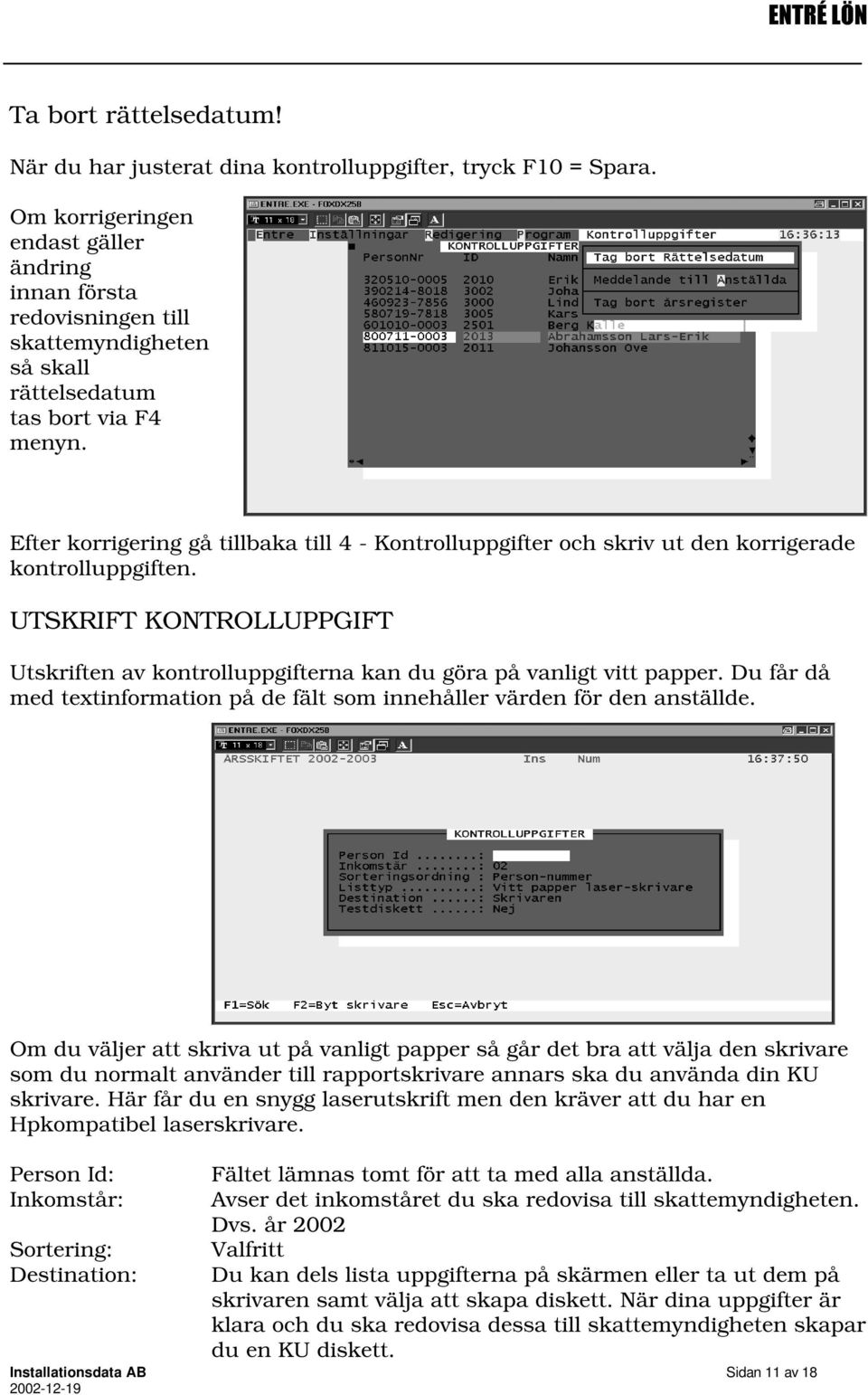 Efter korrigering gå tillbaka till 4 - Kontrolluppgifter och skriv ut den korrigerade kontrolluppgiften. UTSKRIFT KONTROLLUPPGIFT Utskriften av kontrolluppgifterna kan du göra på vanligt vitt papper.