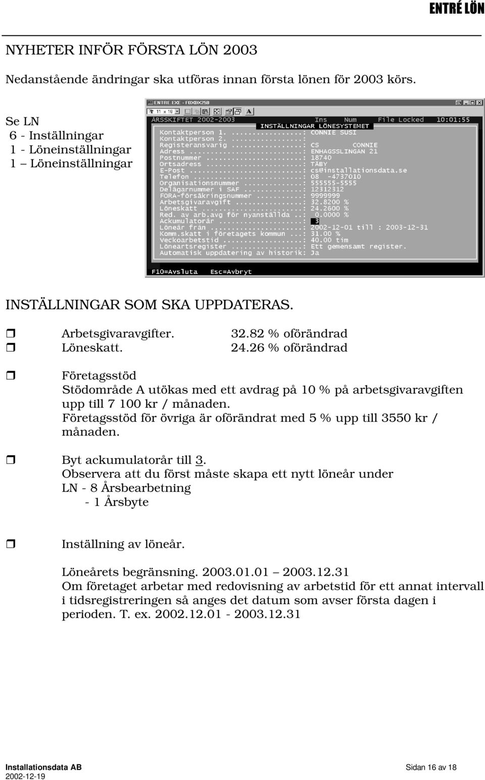 Företagsstöd för övriga är oförändrat med 5 % upp till 3550 kr / månaden. ˆ Byt ackumulatorår till 3.