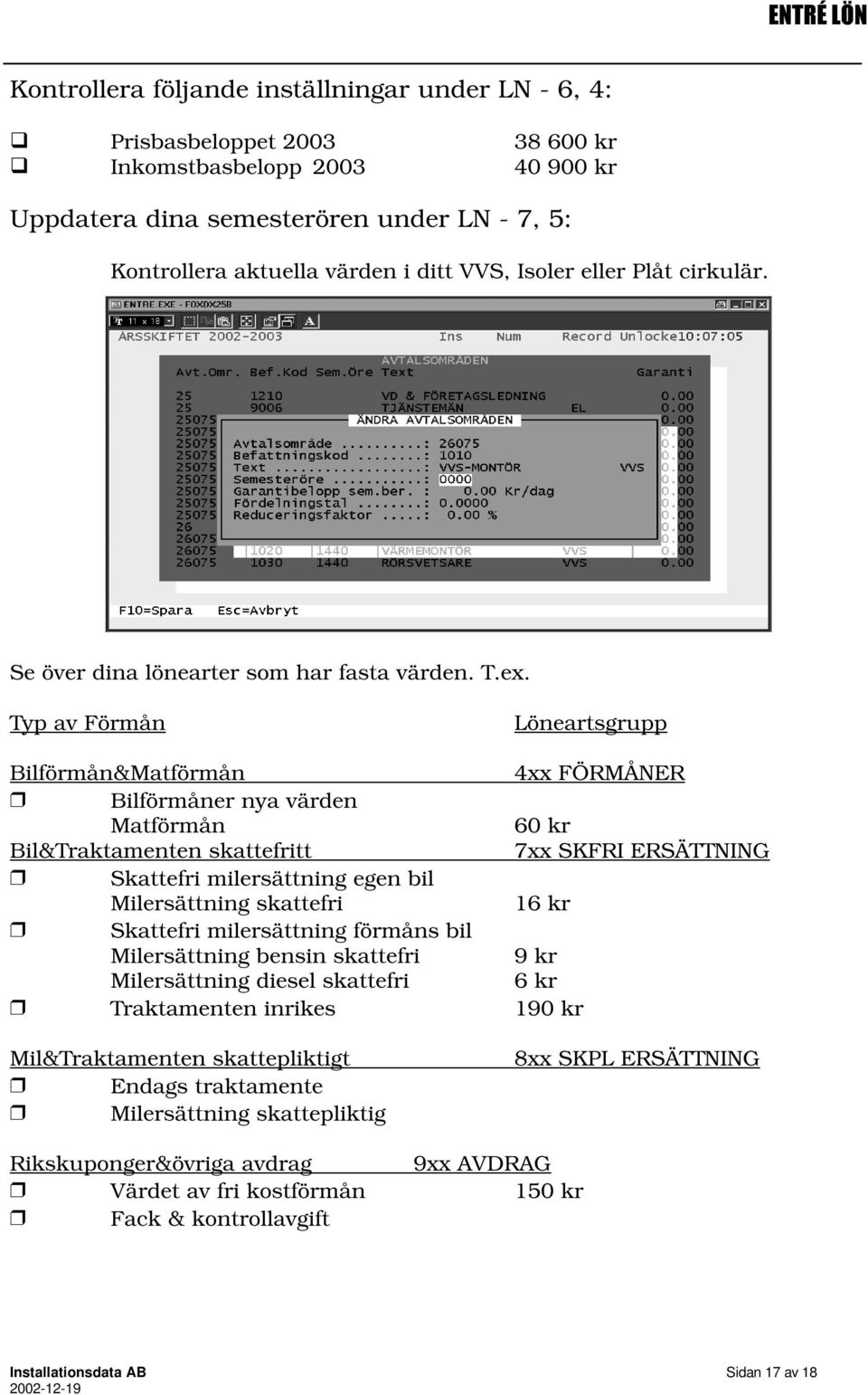 Typ av Förmån Löneartsgrupp Bilförmån&Matförmån 4xx FÖRMÅNER Bilförmåner nya värden Matförmån 60 kr Bil&Traktamenten skattefritt 7xx SKFRI ERSÄTTNING Skattefri milersättning egen bil Milersättning