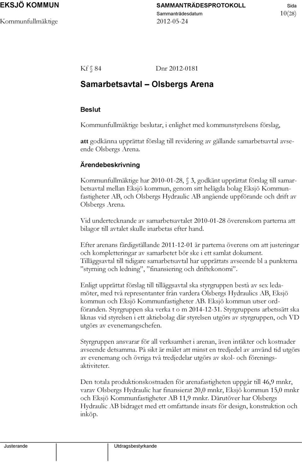 Kommunfullmäktige har 2010-01-28, 3, godkänt upprättat förslag till samarbetsavtal mellan Eksjö kommun, genom sitt helägda bolag Eksjö Kommunfastigheter AB, och Olsbergs Hydraulic AB angående