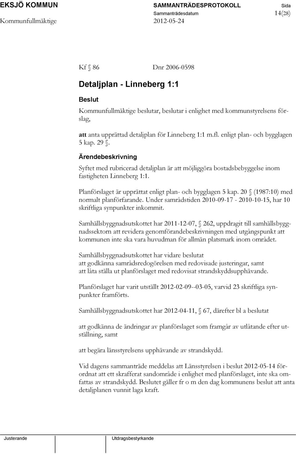 Planförslaget är upprättat enligt plan- och bygglagen 5 kap. 20 (1987:10) med normalt planförfarande. Under samrådstiden 2010-09-17-2010-10-15, har 10 skriftliga synpunkter inkommit.