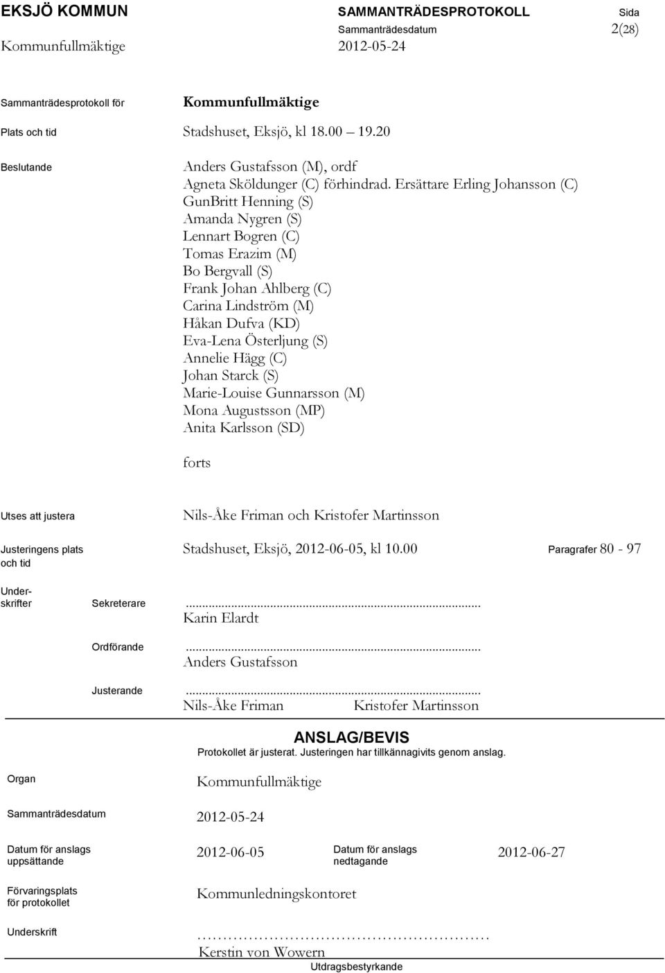 Österljung (S) Annelie Hägg (C) Johan Starck (S) Marie-Louise Gunnarsson (M) Mona Augustsson (MP) Anita Karlsson (SD) forts Utses att justera Nils-Åke Friman och Kristofer Martinsson Justeringens