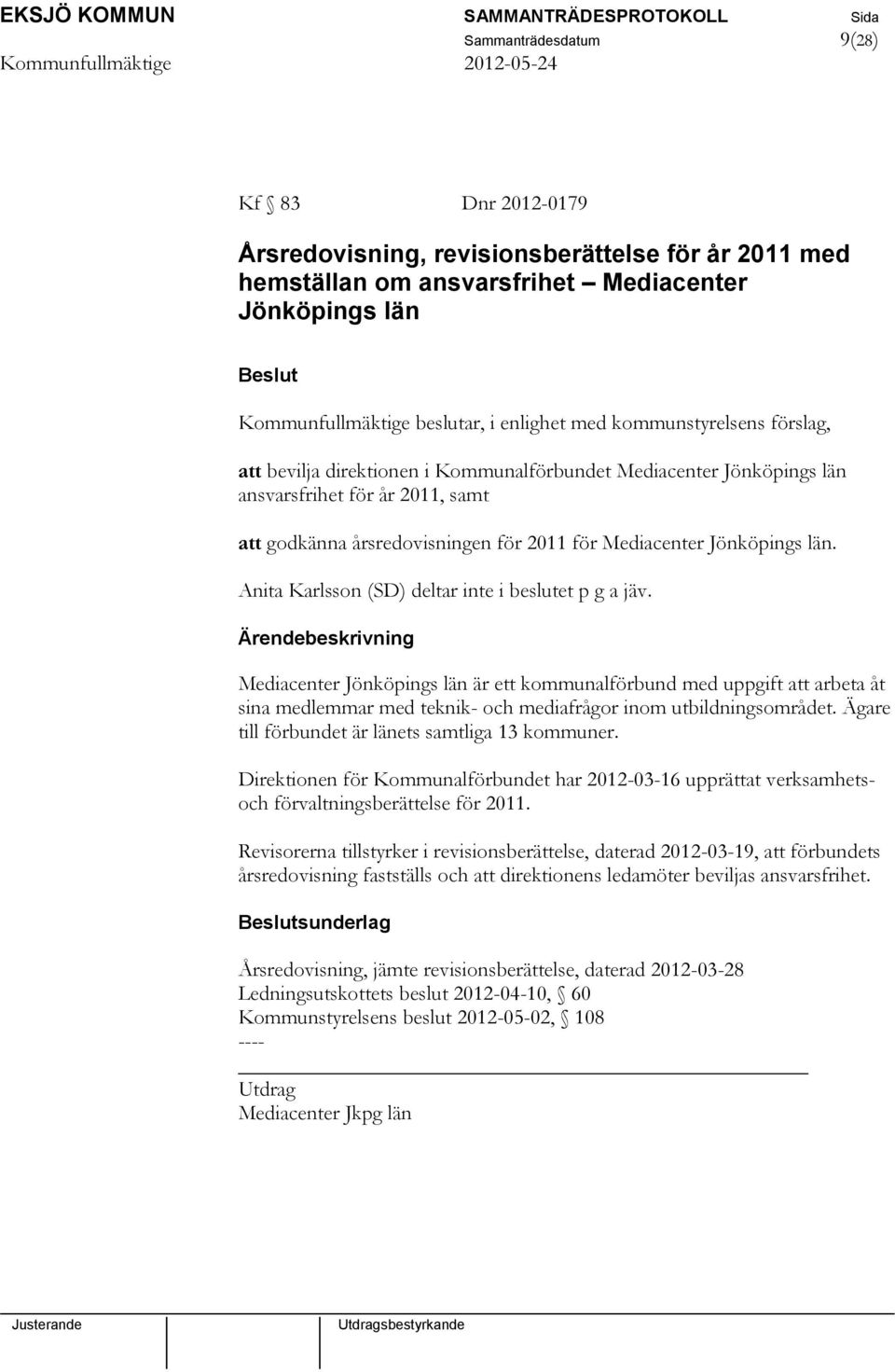 Anita Karlsson (SD) deltar inte i beslutet p g a jäv. Mediacenter Jönköpings län är ett kommunalförbund med uppgift att arbeta åt sina medlemmar med teknik- och mediafrågor inom utbildningsområdet.