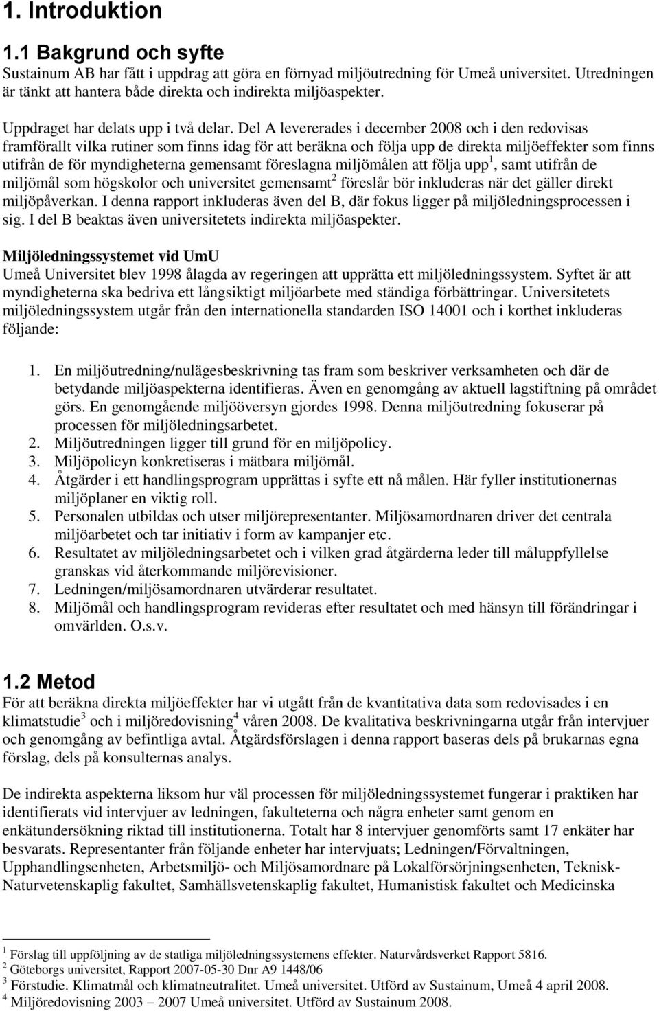 Del A levererades i december 2008 och i den redovisas framförallt vilka rutiner som finns idag för att beräkna och följa upp de direkta miljöeffekter som finns utifrån de för myndigheterna gemensamt