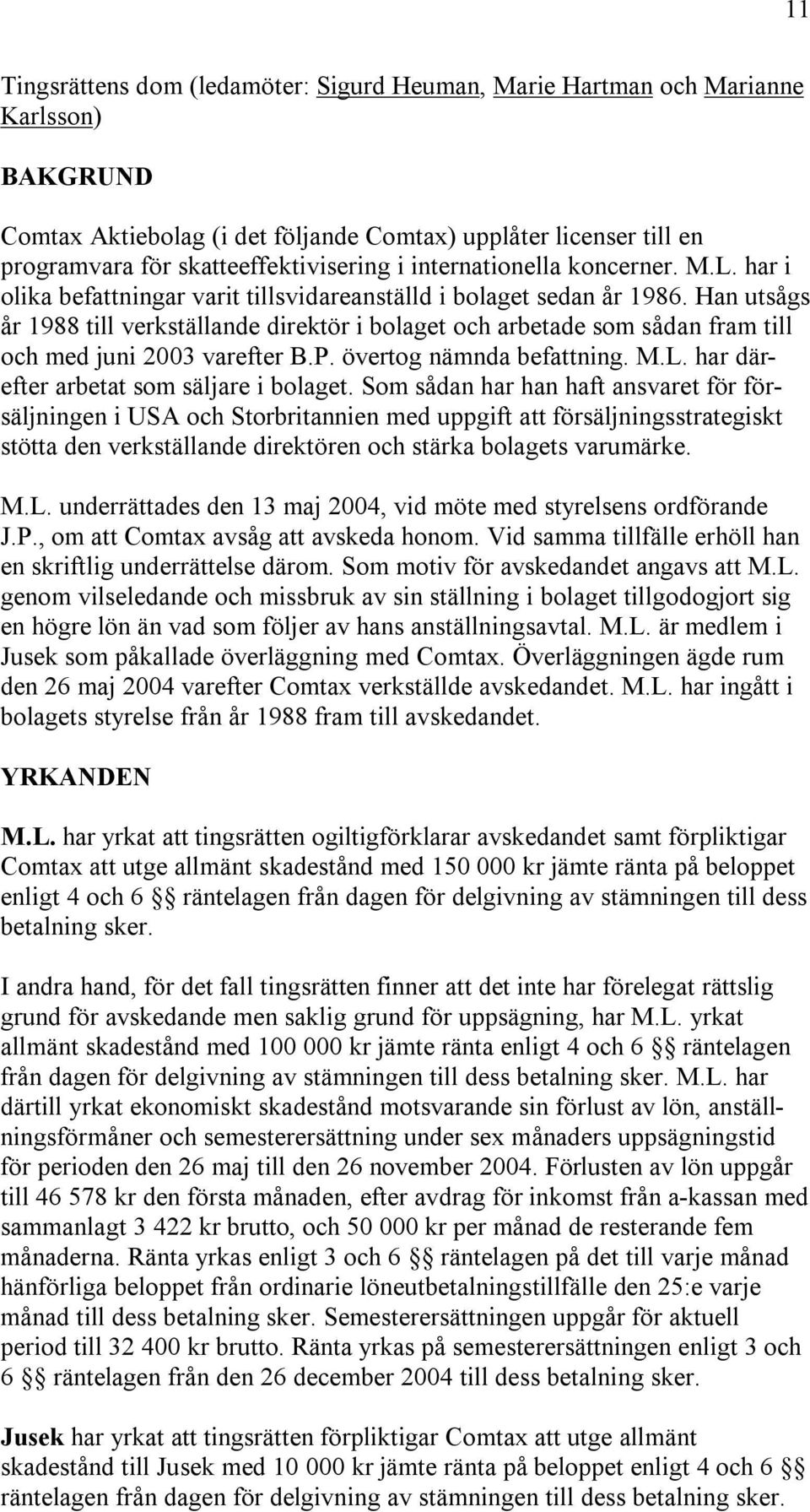 Han utsågs år 1988 till verkställande direktör i bolaget och arbetade som sådan fram till och med juni 2003 varefter B.P. övertog nämnda befattning. M.L. har därefter arbetat som säljare i bolaget.